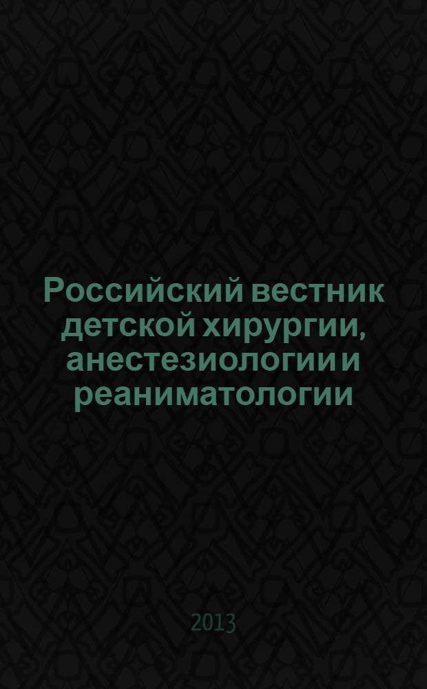 Российский вестник детской хирургии, анестезиологии и реаниматологии : ежеквартальный научно-практический журнал официальное издание общероссийской общественной организации "Российская ассоциация детских хирургов". Т. 3, № 4