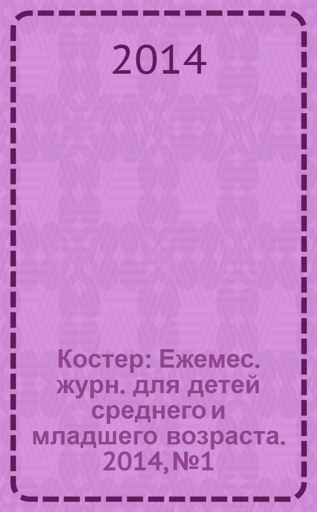 Костер : Ежемес. журн. для детей среднего и младшего возраста. 2014, № 1