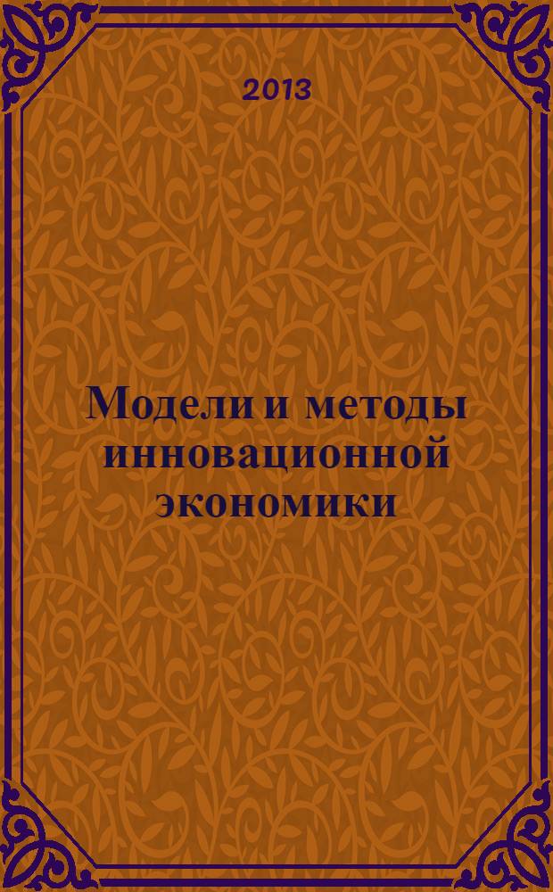 Модели и методы инновационной экономики : сборник научных трудов