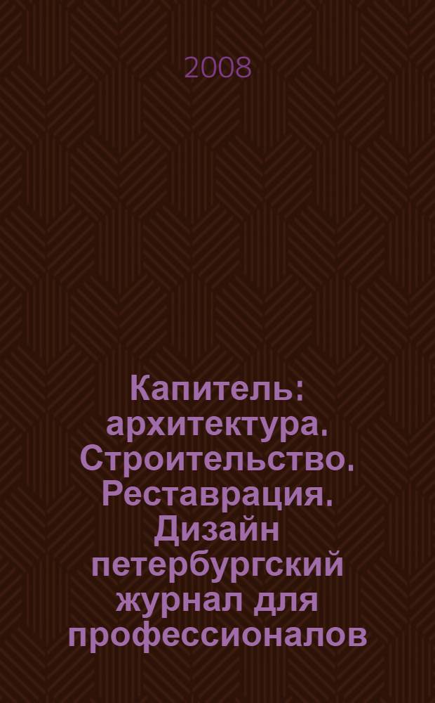 Капитель : архитектура. Строительство. Реставрация. Дизайн петербургский журнал для профессионалов. 2008, № 3