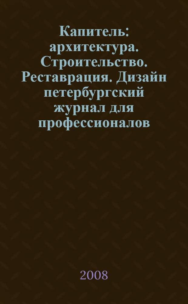 Капитель : архитектура. Строительство. Реставрация. Дизайн петербургский журнал для профессионалов. 2008, № 4