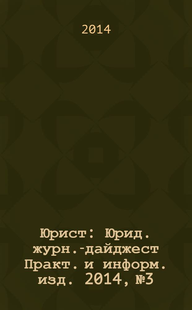 Юрист : Юрид. журн.-дайджест Практ. и информ. изд. 2014, № 3
