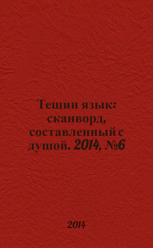 Тещин язык : сканворд, составленный с душой. 2014, № 6 (693)