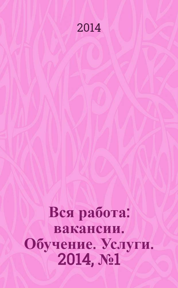 Вся работа : вакансии. Обучение. Услуги. 2014, № 1 (305)