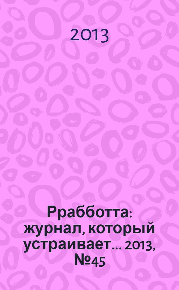 Ррабботта : журнал, который устраивает... 2013, № 45