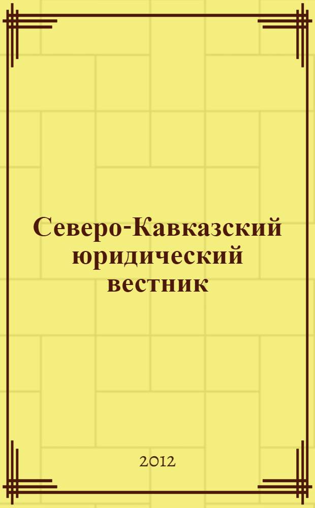 Северо-Кавказский юридический вестник : Науч.-практ. журн. 2012, № 4