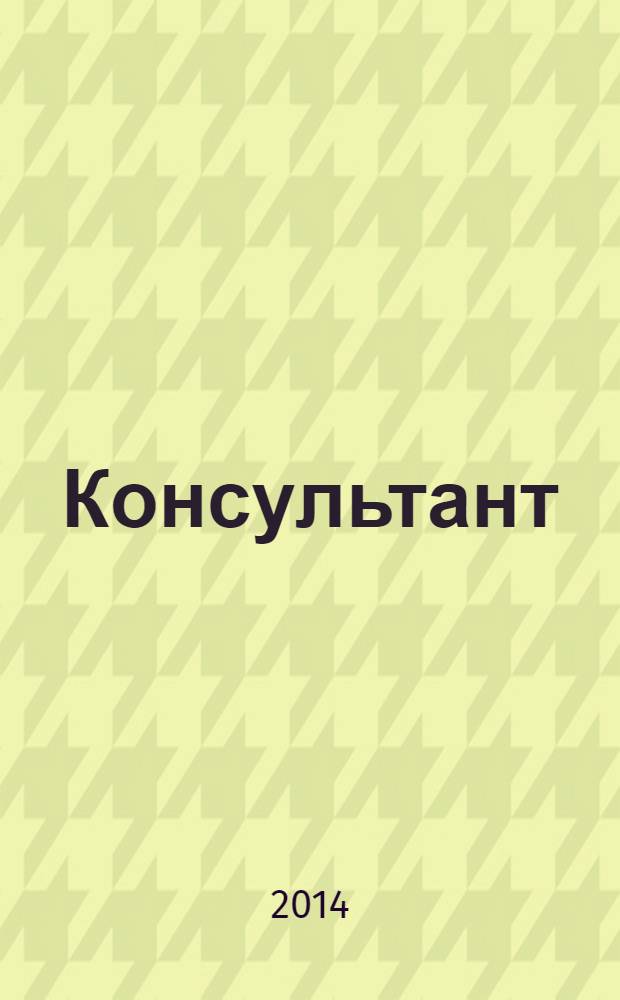 Консультант : Информ.-справ. журн. Для руководителей предприятий и бухгалтеров. 2014, № 4 : Комментарии к новым документам