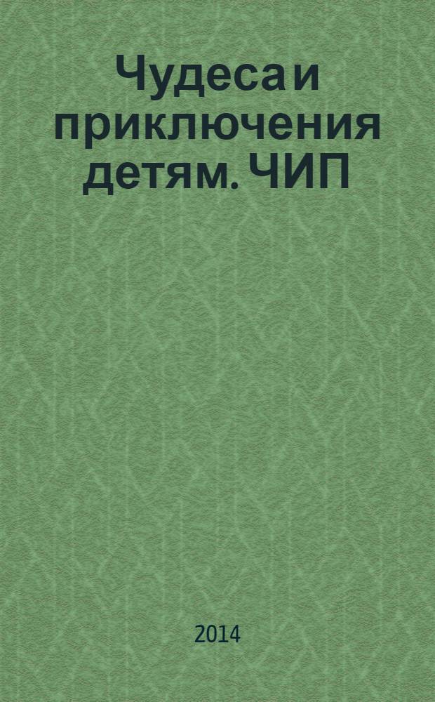 Чудеса и приключения детям. ЧИП : ежемесячный литературно-познавательный журнал. 2014, № 2