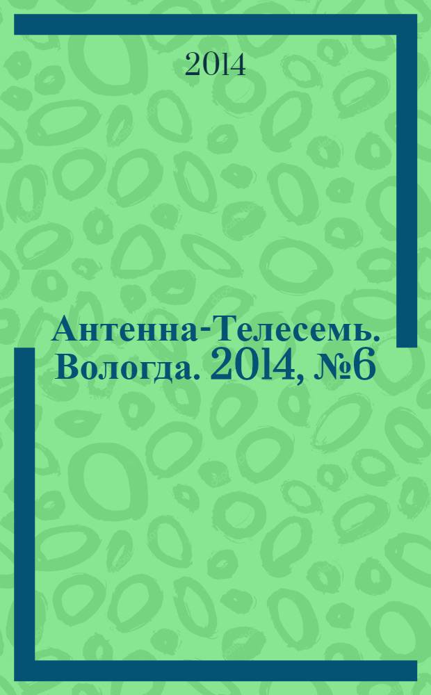 Антенна-Телесемь. Вологда. 2014, № 6 (309)