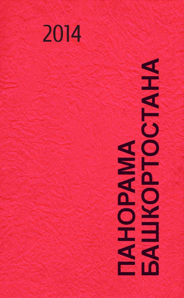 Панорама Башкортостана : Спец. вып. обществ.-полит. газ. "Респ. Башкортостан" Прил. к обществ.-полит. газ. "Республика Башкортостан". 2014, № 1 (45)