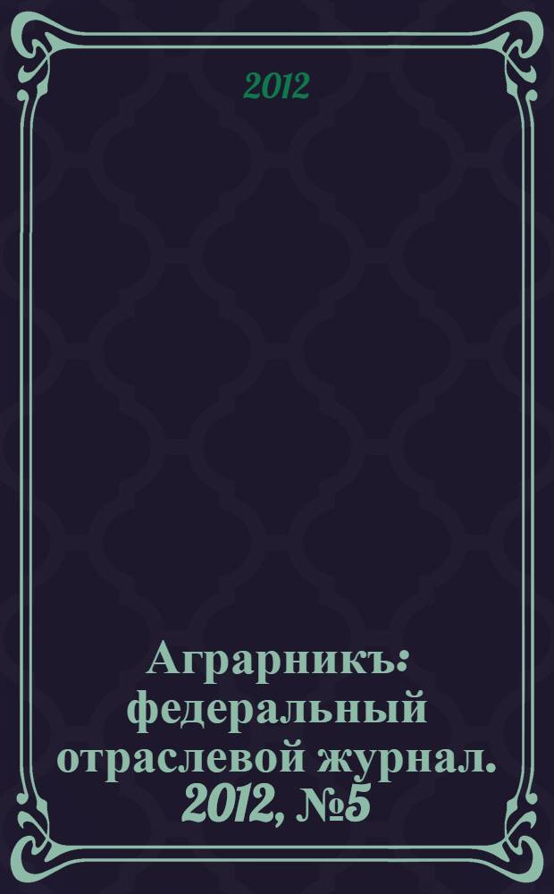 Аграрникъ : федеральный отраслевой журнал. 2012, № 5 (14)