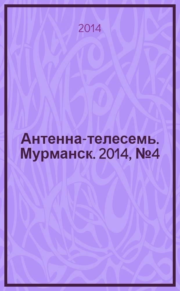 Антенна-телесемь. Мурманск. 2014, № 4 (301)