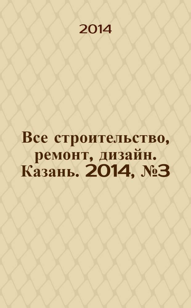 Все строительство, ремонт, дизайн. Казань. 2014, № 3 (291)