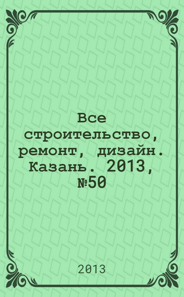 Все строительство, ремонт, дизайн. Казань. 2013, № 50 (286)