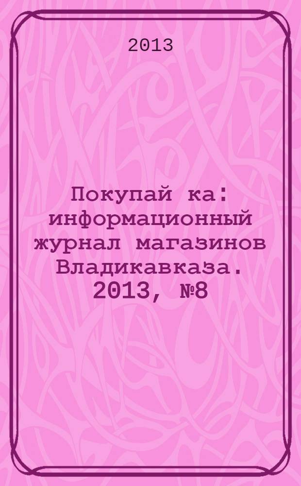 Покупай[ка] : информационный журнал магазинов Владикавказа. 2013, № 8 (51)