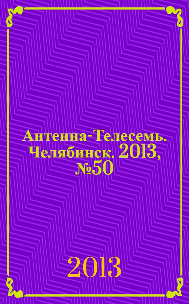 Антенна-Телесемь. Челябинск. 2013, № 50 (610)