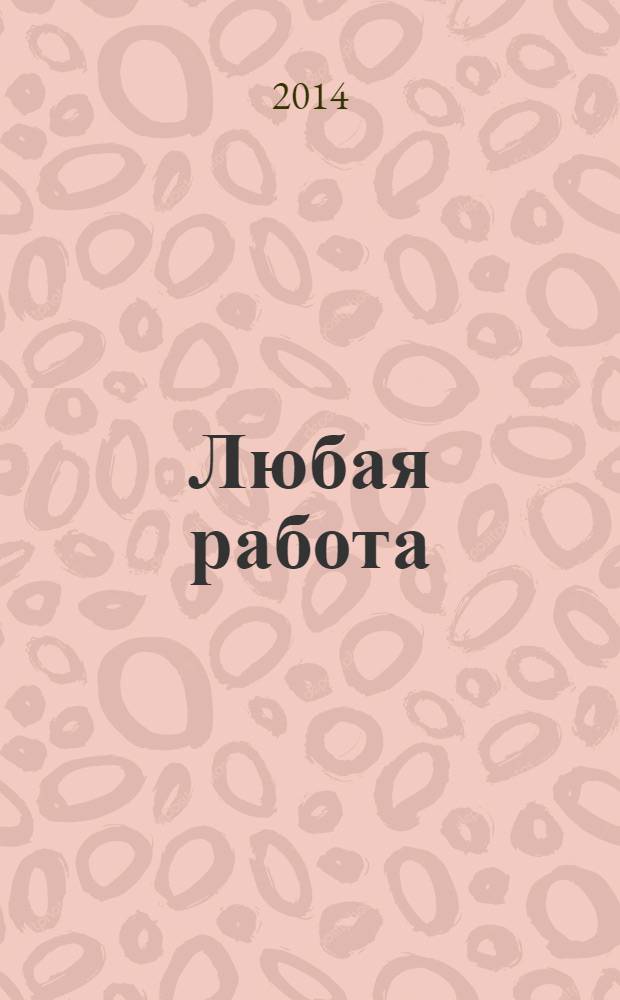 Любая работа : еженедельный инф. каталог вакансий. 2014, № 2с (1003)