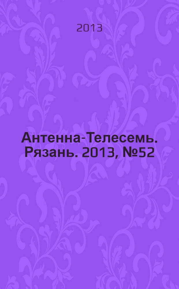 Антенна-Телесемь. Рязань. 2013, № 52 (789)
