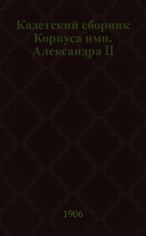 Кадетский сборник Корпуса имп. Александра II : Журнал лит. и попул.-науч. [Т. 1] [1906/1907], № 1