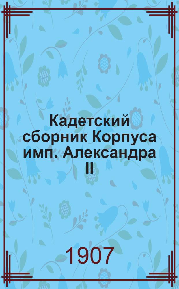 Кадетский сборник Корпуса имп. Александра II : Журнал лит. и попул.-науч. Т. 2 1907/1908, № 1 (6)