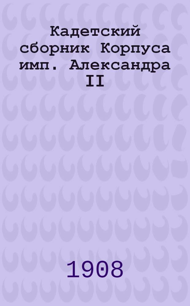 Кадетский сборник Корпуса имп. Александра II : Журнал лит. и попул.-науч. Т. 2 1907/1908, № 5 (10)