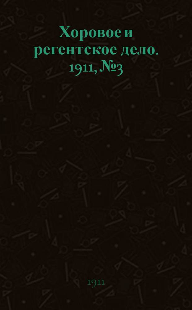 Хоровое и регентское дело. 1911, № 3