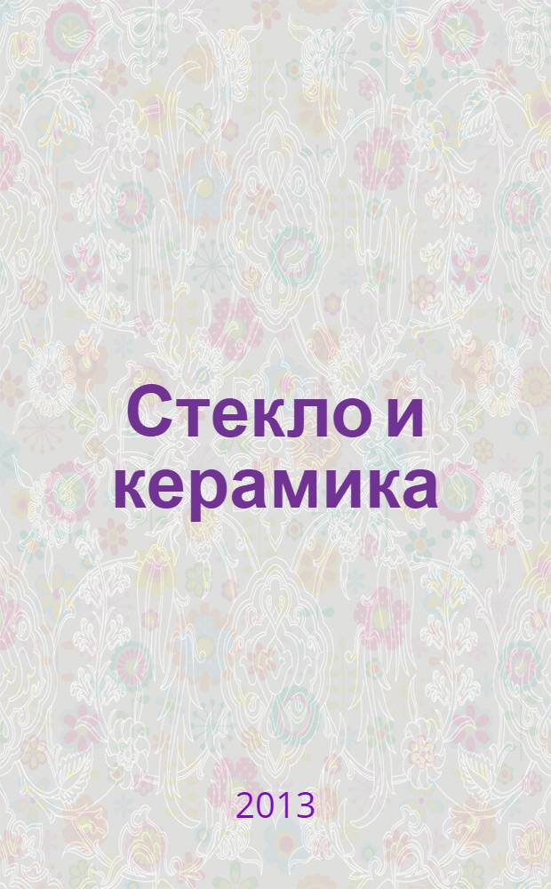 Стекло и керамика : Орган М-ва пром. строит. материалов СССР. 2013, № 12