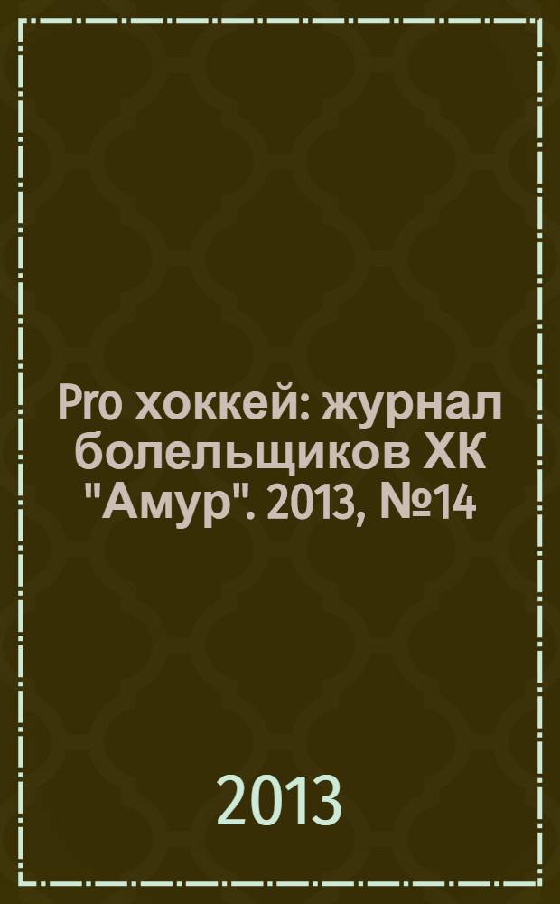 Pro хоккей : журнал болельщиков ХК "Амур". 2013, № 14 (172)