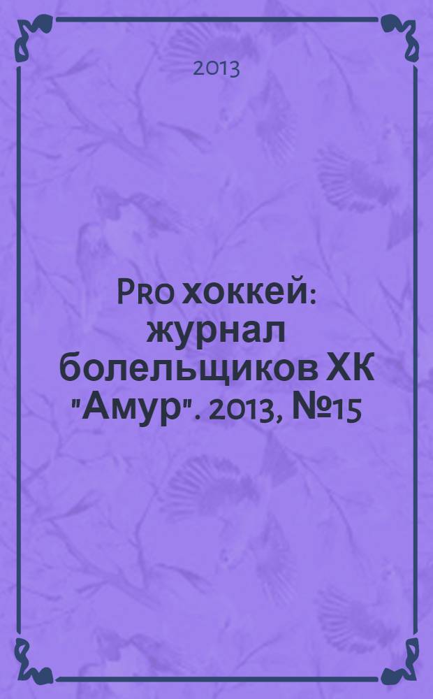 Pro хоккей : журнал болельщиков ХК "Амур". 2013, № 15 (173)