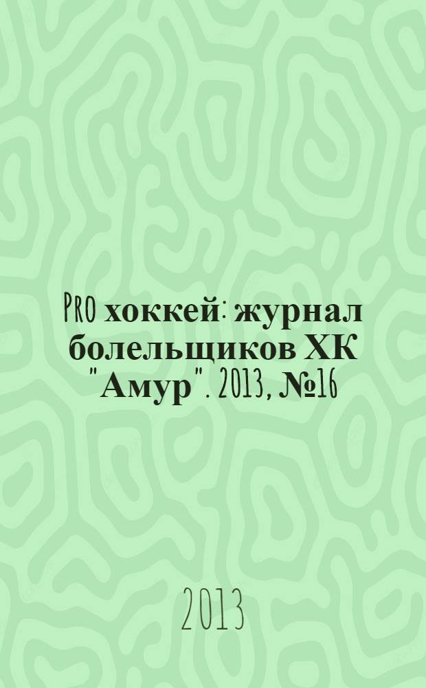 Pro хоккей : журнал болельщиков ХК "Амур". 2013, № 16 (174)