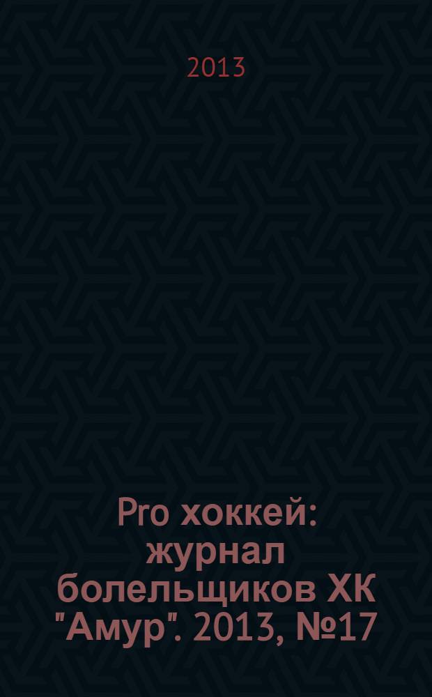 Pro хоккей : журнал болельщиков ХК "Амур". 2013, № 17 (175)