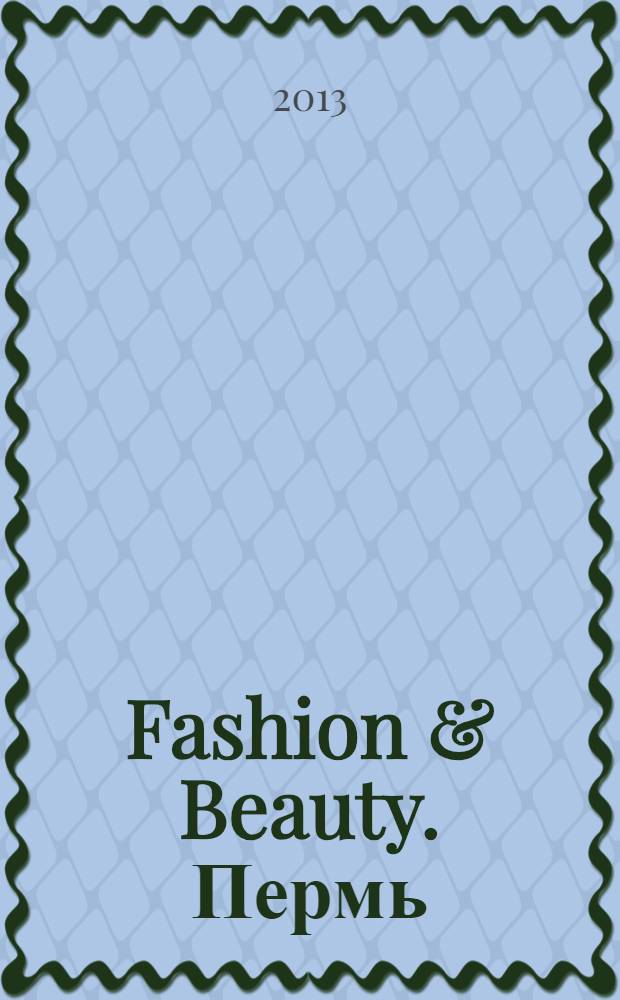 Fashion & Beauty. Пермь : style-гид журнал о моде, красоте и здоровье ежемесячное рекламно-информационное издание. 2013, № 2