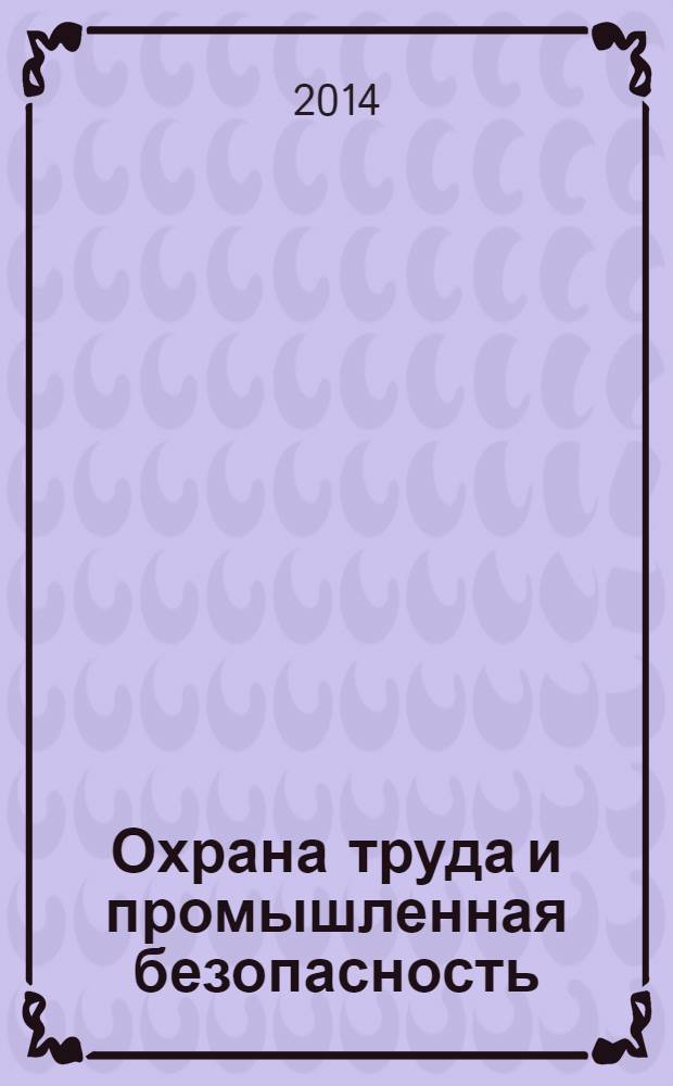 Охрана труда и промышленная безопасность : информационный бюллетень ежемесячный информационно-аналитический, статистический, производственный журнал. 2014, № 1 (112)