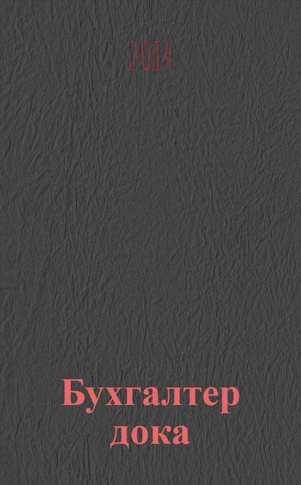 Бухгалтер дока : вопрос - ответ, примеры и комментарии персональный журнал бухгалтера. 2014, № 2