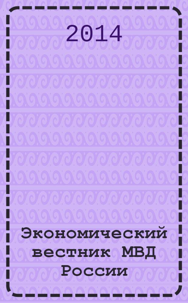 Экономический вестник МВД России : В помощь специалистам тыловых служб, бухгалтерам, фин. экон. и кадровым работникам. 2014, № 1