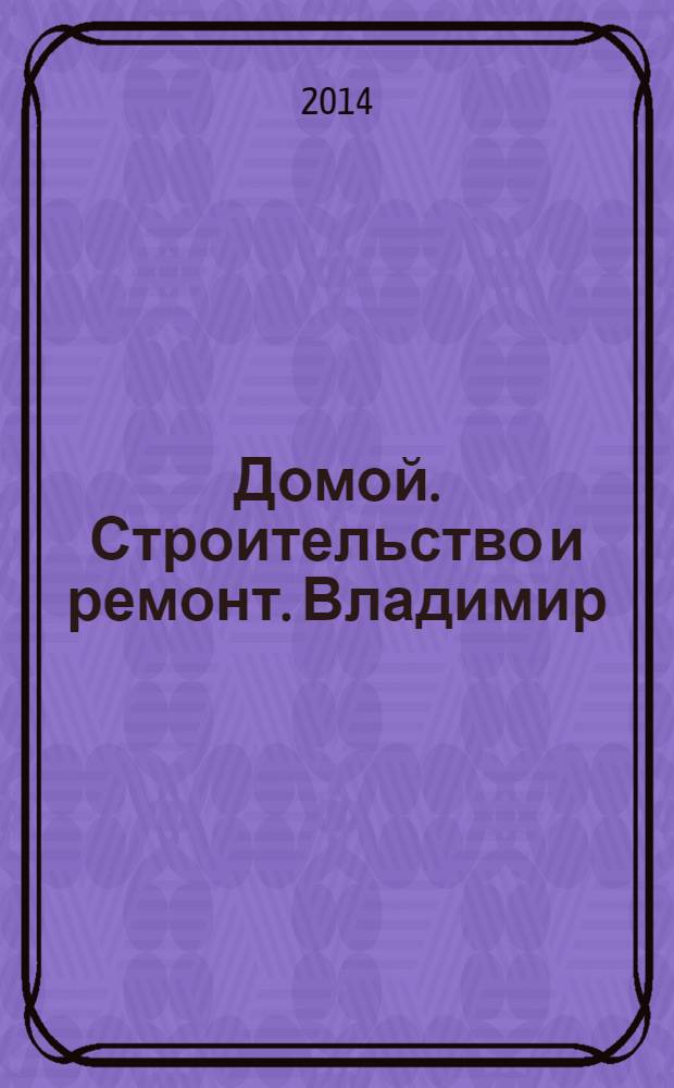 Домой. Строительство и ремонт. Владимир : рекламное издание. 2014, № 6 (406)