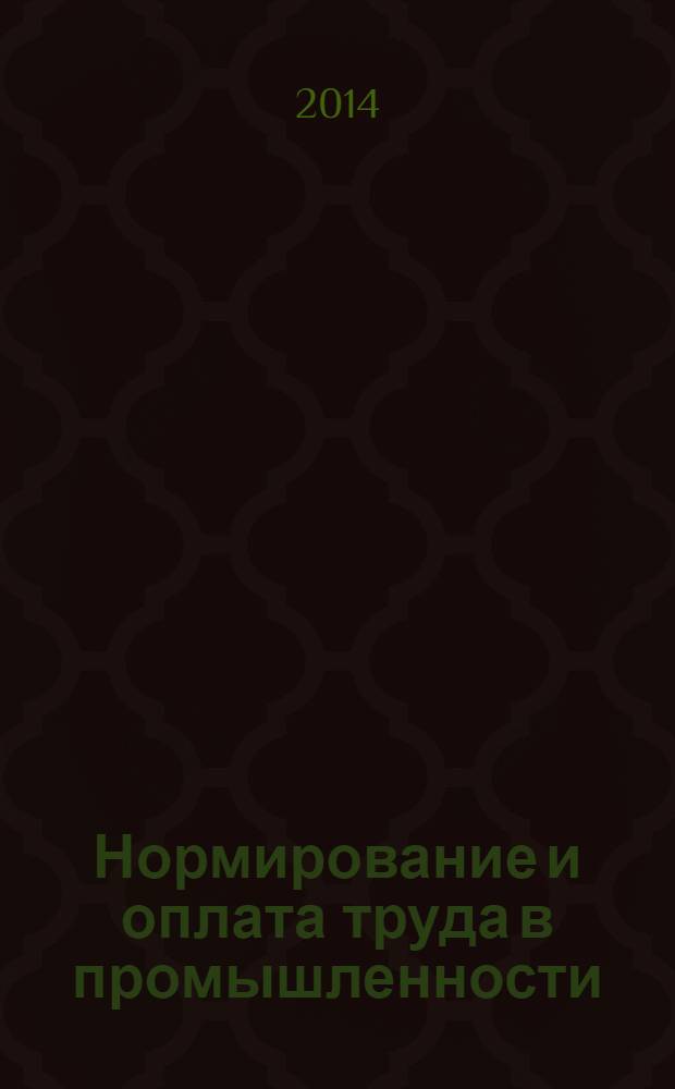 Нормирование и оплата труда в промышленности : Ежемес. науч.-практ. журн. 2014, № 1