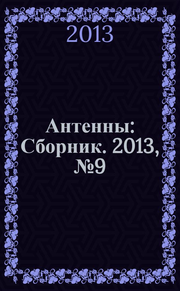 Антенны : Сборник. 2013, № 9 (196) : Научная школа "Фазированные антенные решетки для пространственно-временной обработки информации"