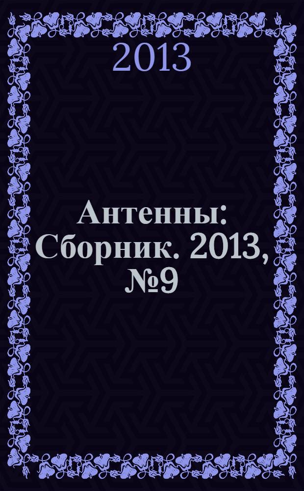 Антенны : Сборник. 2013, № 9 (196) : Научная школа "Фазированные антенные решетки для пространственно-временной обработки информации"