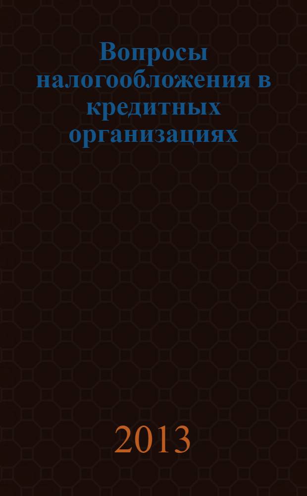 Вопросы налогообложения в кредитных организациях : Прил. к журн. "Бух. учет в кредит орг.". 2013, № 12 (130)