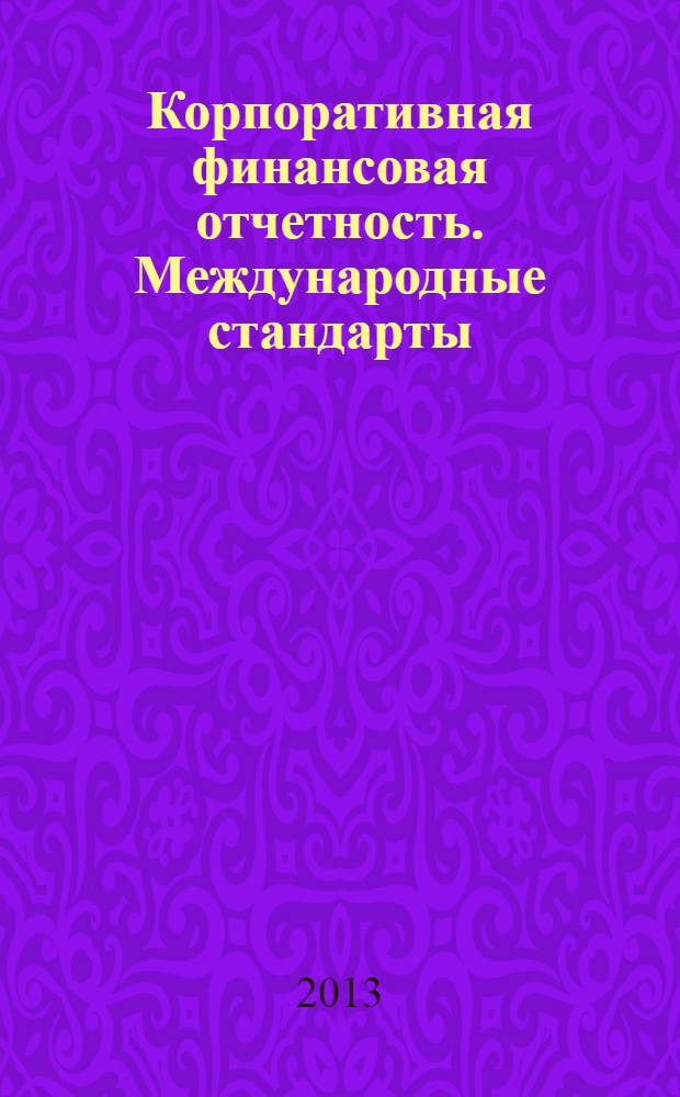 Корпоративная финансовая отчетность. Международные стандарты : новый партнер растущего бизнеса методический журнал для специалистов российских компаний и кредитных организаций. 2013, № 12 (80)