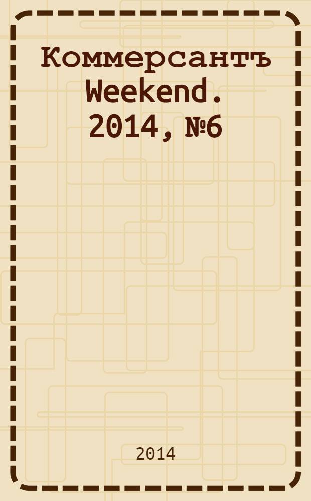 Коммерсантъ Weekend. 2014, № 6