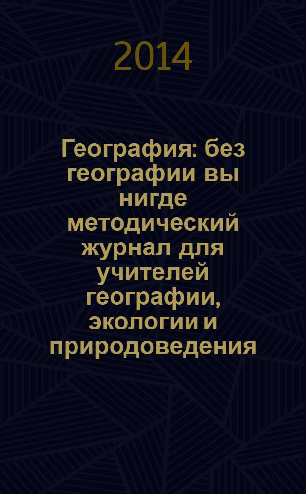 География : без географии вы нигде методический журнал для учителей географии, экологии и природоведения. 2014, № 2 (960)