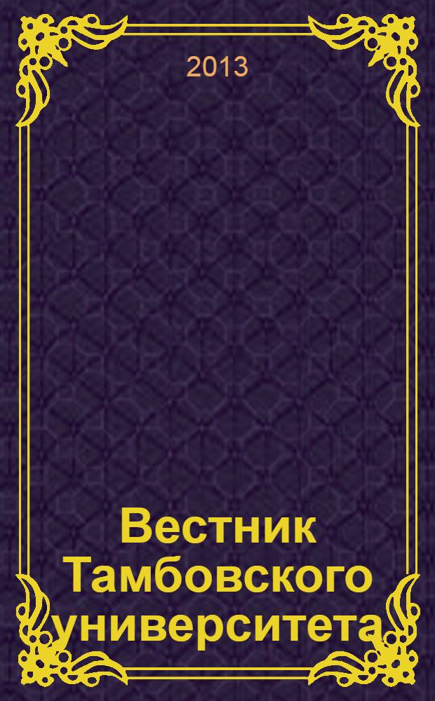 Вестник Тамбовского университета : Науч.-теорет. и прикл. журн. широк. профиля Тамб. гос. ун-та им. Г.Р. Державина. 2013, вып. 11 (127)