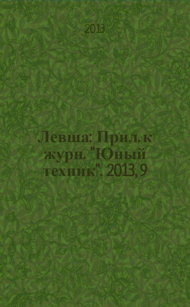 Левша : Прил. к журн. "Юный техник". 2013, 9