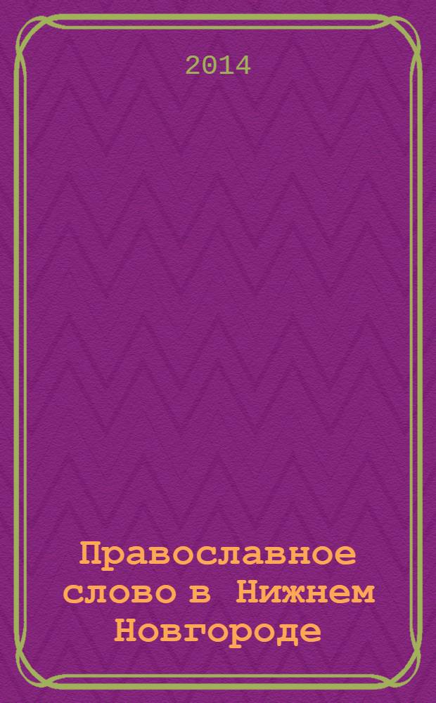 Православное слово в Нижнем Новгороде : ежемесячный журнал Нижегородской епархии Русской Православной Церкви. 2014, № 1 (76)