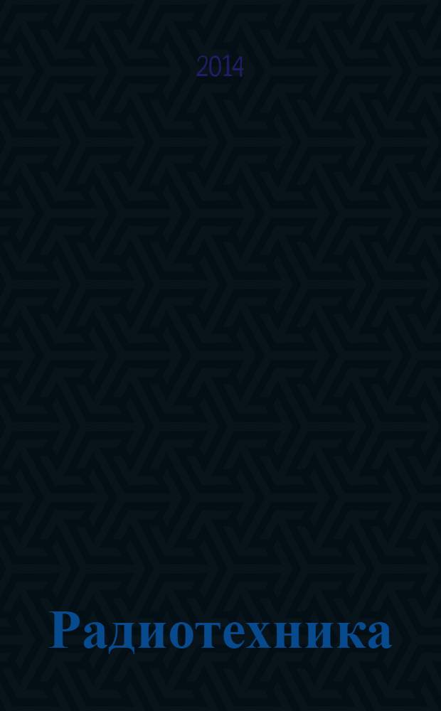 Радиотехника : Ежемес. науч.-техн. и теорет. журн. Орган Всесоюз. науч.-техн. о-ва радиотехники и электросвязи им. А.С. Попова. 2014, № 1