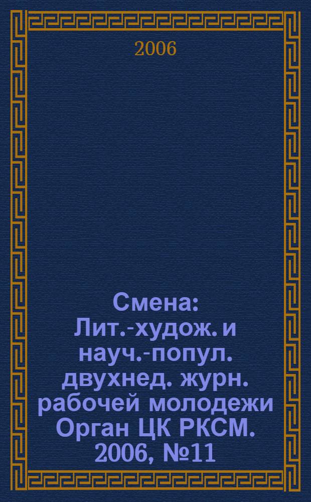 Смена : Лит.-худож. и науч.-попул. двухнед. журн. рабочей молодежи Орган ЦК РКСМ. 2006, № 11 (1705)