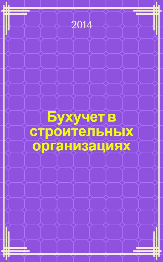 Бухучет в строительных организациях : Ежемес. науч.-практ. журн. для бухгалтера. 2014, № 1