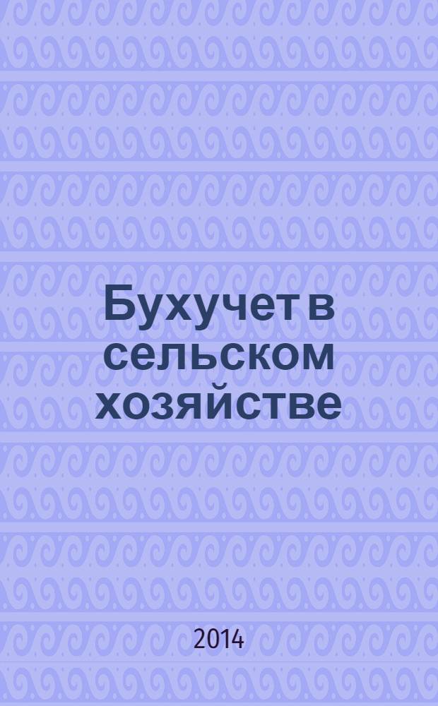 Бухучет в сельском хозяйстве : Ежемес. науч.-практ. журн. для бухгалтера. 2014, № 1